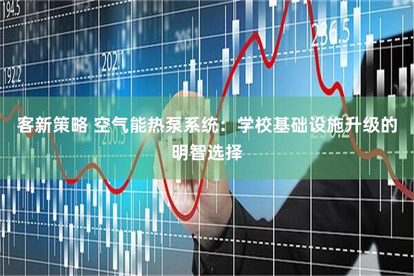 客新策略 空气能热泵系统：学校基础设施升级的明智选择