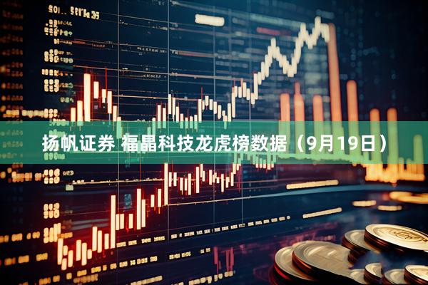 扬帆证券 福晶科技龙虎榜数据（9月19日）