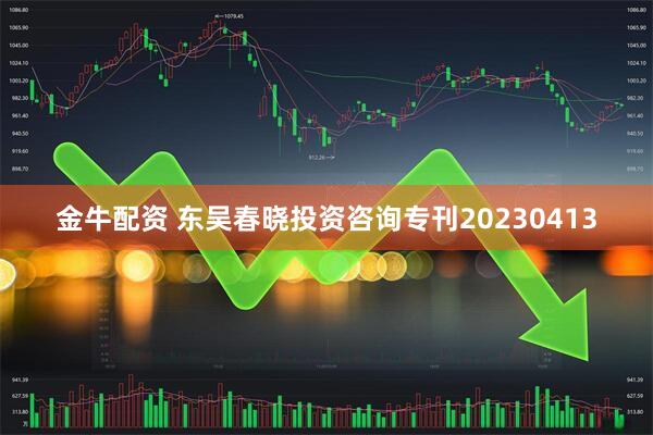 金牛配资 东吴春晓投资咨询专刊20230413