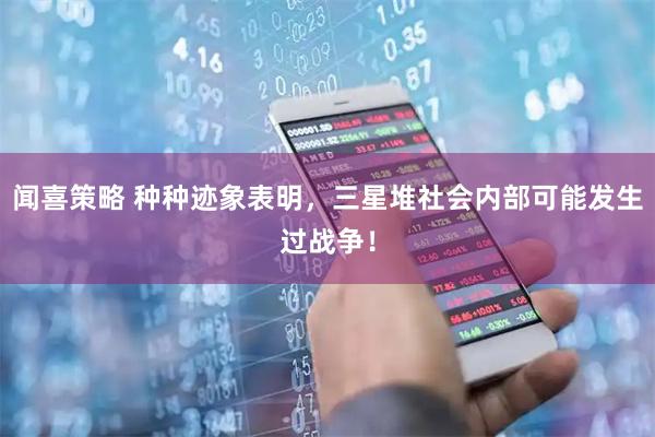 闻喜策略 种种迹象表明，三星堆社会内部可能发生过战争！