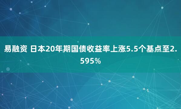 易融资 日本20年期国债收益率上涨5.5个基点至2.595%