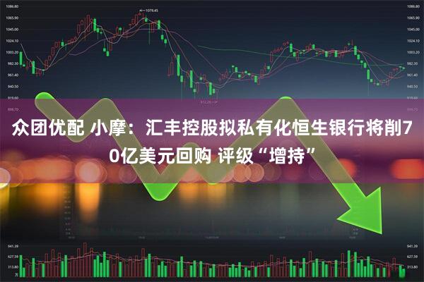 众团优配 小摩：汇丰控股拟私有化恒生银行将削70亿美元回购 评级“增持”