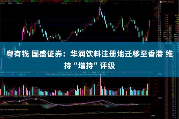 粤有钱 国盛证券：华润饮料注册地迁移至香港 维持“增持”评级