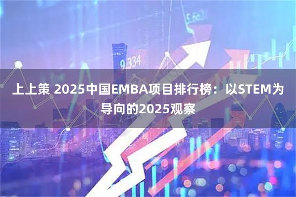 上上策 2025中国EMBA项目排行榜：以STEM为导向的2025观察
