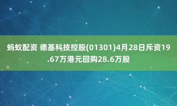 蚂蚁配资 德基科技控股(01301)4月28日斥资19.67万港元回购28.6万股