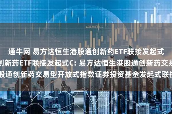 通牛网 易方达恒生港股通创新药ETF联接发起式A,易方达恒生港股通创新药ETF联接发起式C: 易方达恒生港股通创新药交易型开放式指数证券投资基金发起式联接基金托管协议