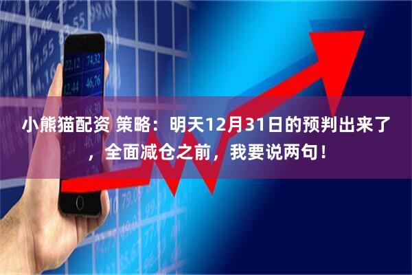 小熊猫配资 策略：明天12月31日的预判出来了，全面减仓之前，我要说两句！
