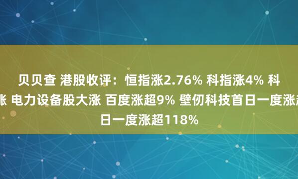 贝贝查 港股收评：恒指涨2.76% 科指涨4% 科网股普涨 电力设备股大涨 百度涨超9% 壁仞科技首日一度涨超118%