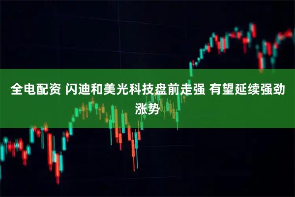 全电配资 闪迪和美光科技盘前走强 有望延续强劲涨势