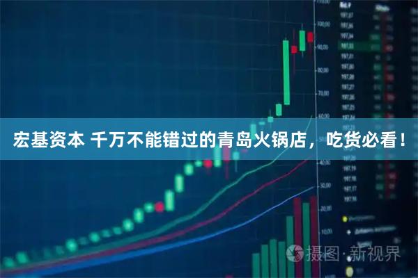 宏基资本 千万不能错过的青岛火锅店，吃货必看！