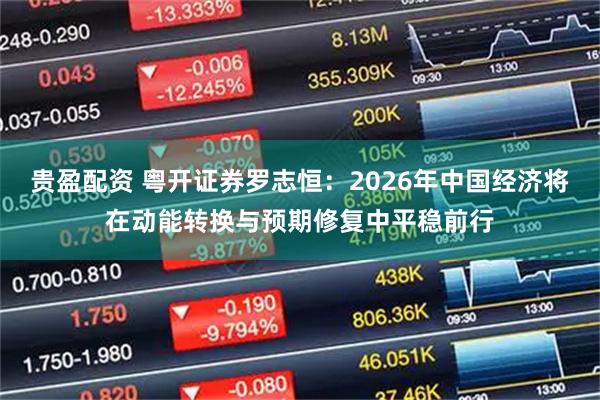贵盈配资 粤开证券罗志恒：2026年中国经济将在动能转换与预期修复中平稳前行
