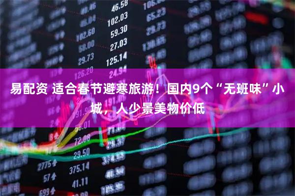 易配资 适合春节避寒旅游！国内9个“无班味”小城，人少景美物价低