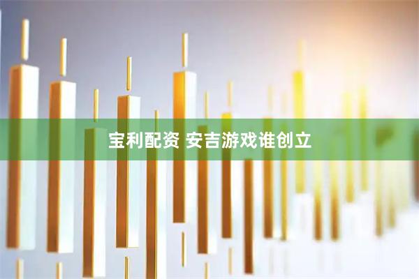宝利配资 安吉游戏谁创立