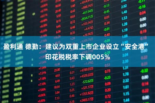 盈利通 德勤：建议为双重上市企业设立“安全港” 印花税税率下调005%