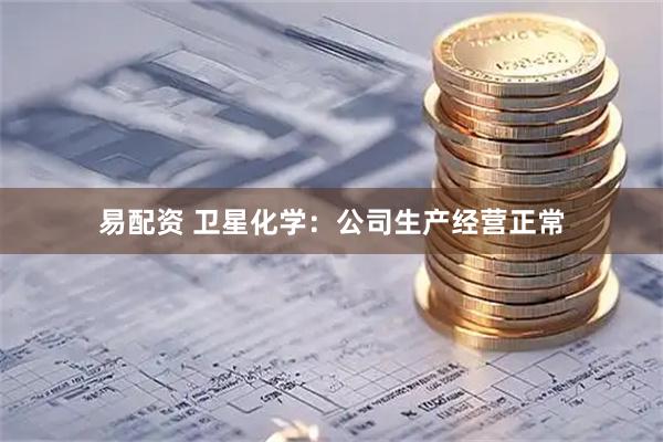 易配资 卫星化学：公司生产经营正常