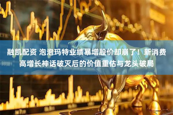 融凯配资 泡泡玛特业绩暴增股价却崩了！新消费高增长神话破灭后的价值重估与龙头破局