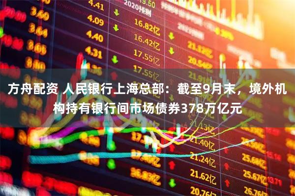 方舟配资 人民银行上海总部：截至9月末，境外机构持有银行间市场债券378万亿元