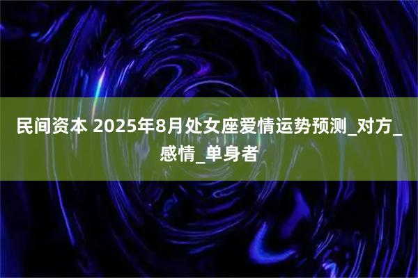 民间资本 2025年8月处女座爱情运势预测_对方_感情_单身者
